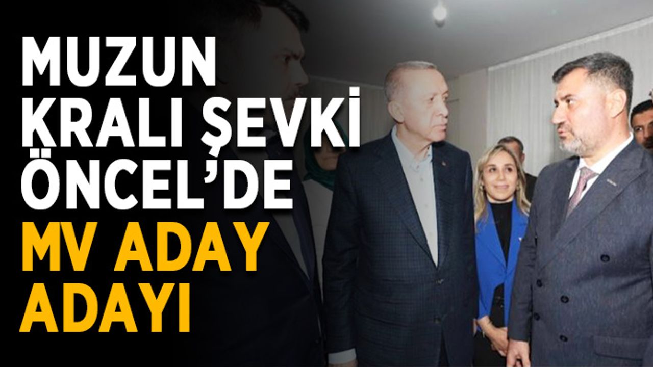 Muzun kralı Şevki Öncel’de MV aday adayı