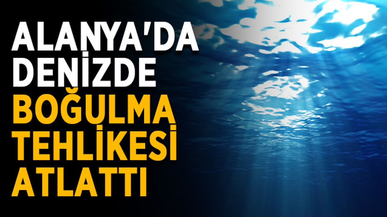 Alanya'da denizde boğulma tehlikesi atlattı