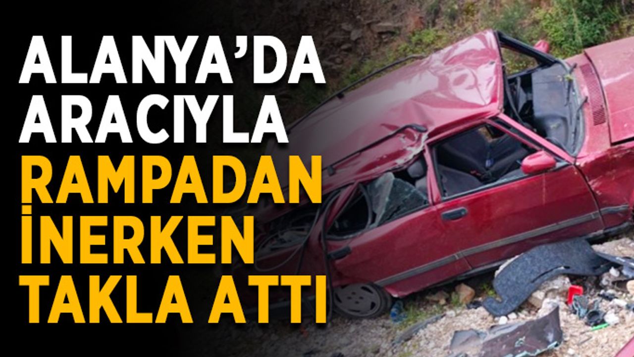 Alanya’da aracıyla rampadan inerken takla attı