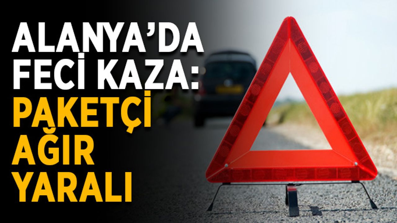 Alanya’da feci kaza: Paketçi ağır yaralı