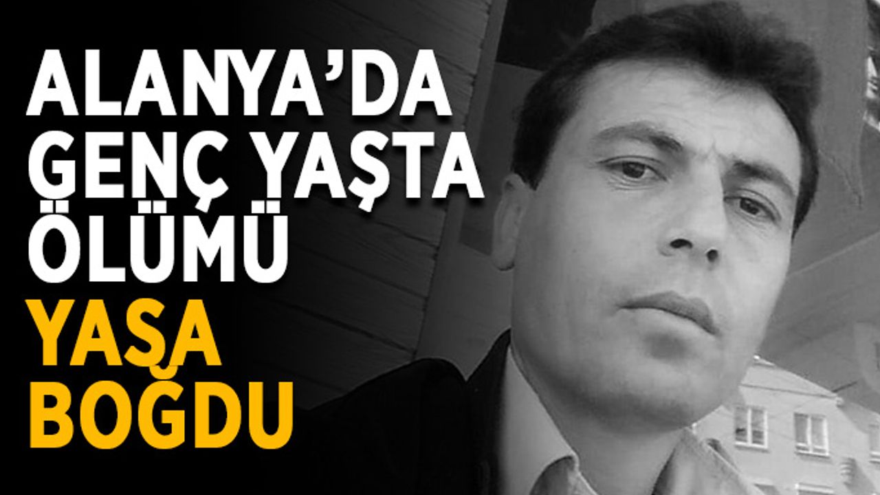 Alanya’da genç yaşta ölümü yasa boğdu