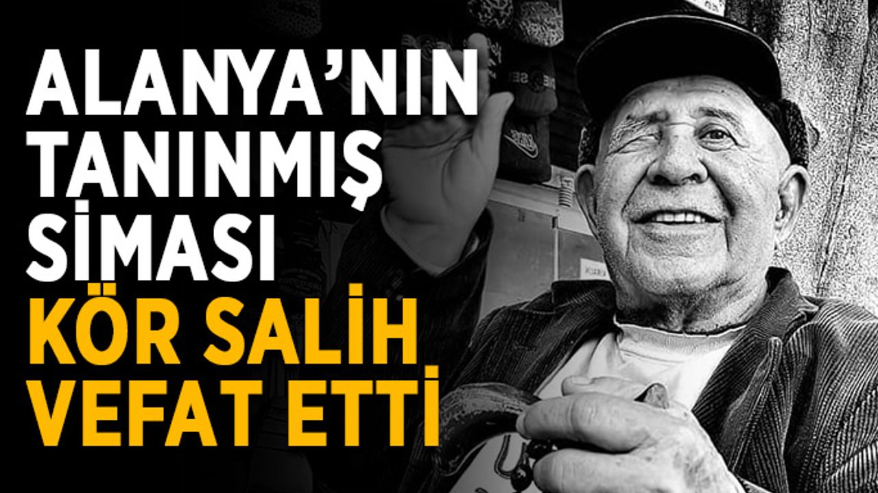 Alanya’nın tanınmış siması Kör Salih vefat etti
