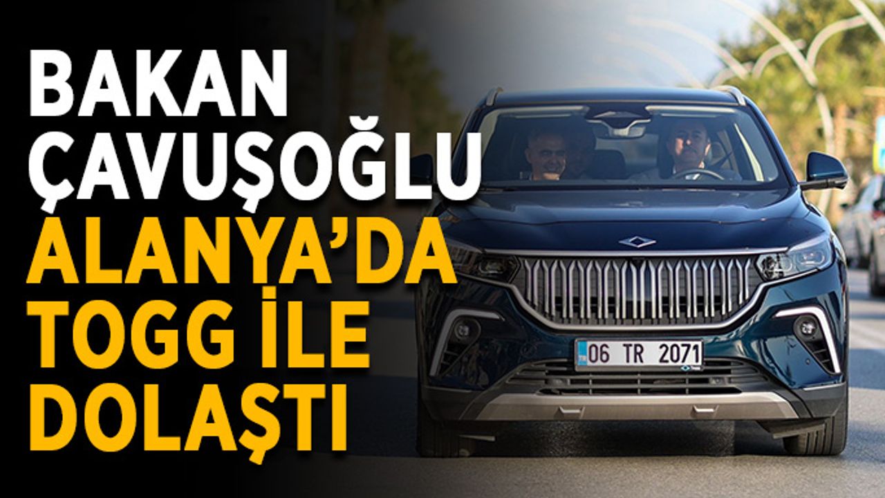 Bakan Çavuşoğlu, Alanya’da TOGG ile dolaştı