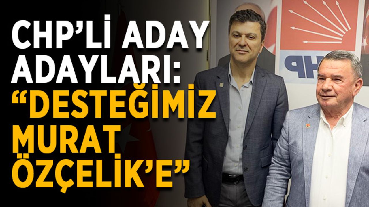 CHP’li aday adayları: “Desteğimiz Murat Özçelik’e”