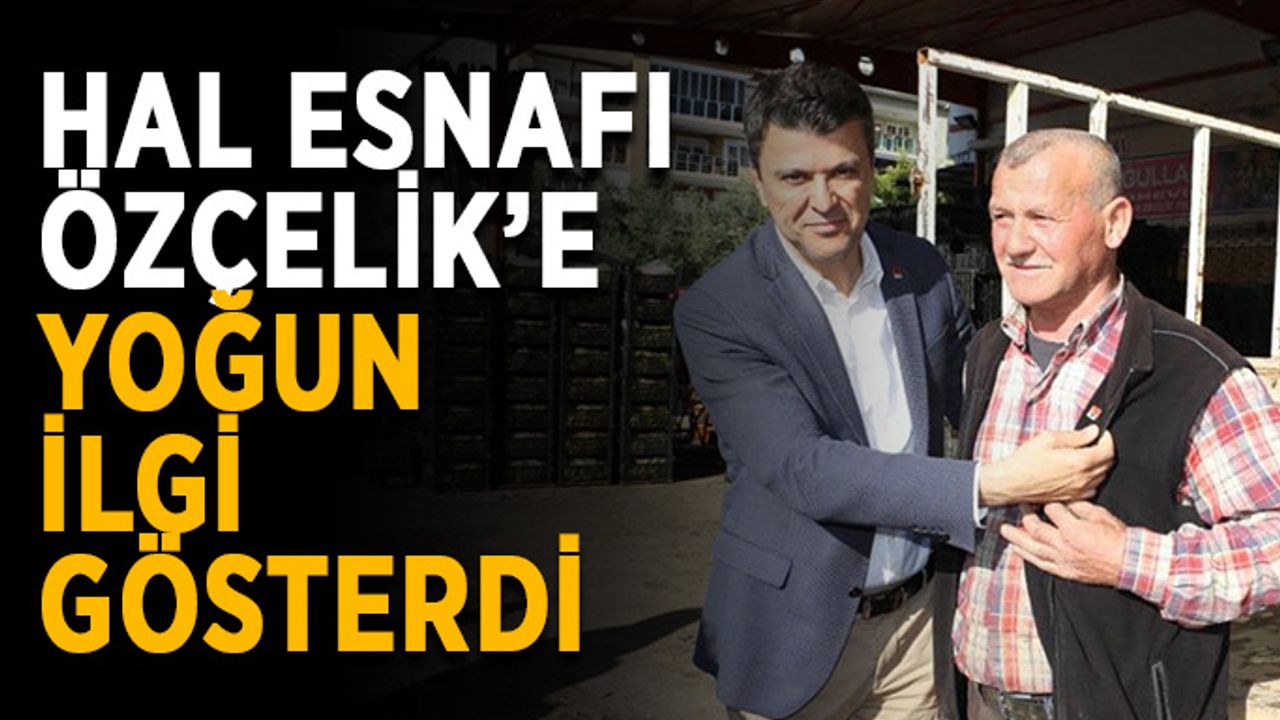 Hal esnafı Özçelik’e yoğun ilgi gösterdi