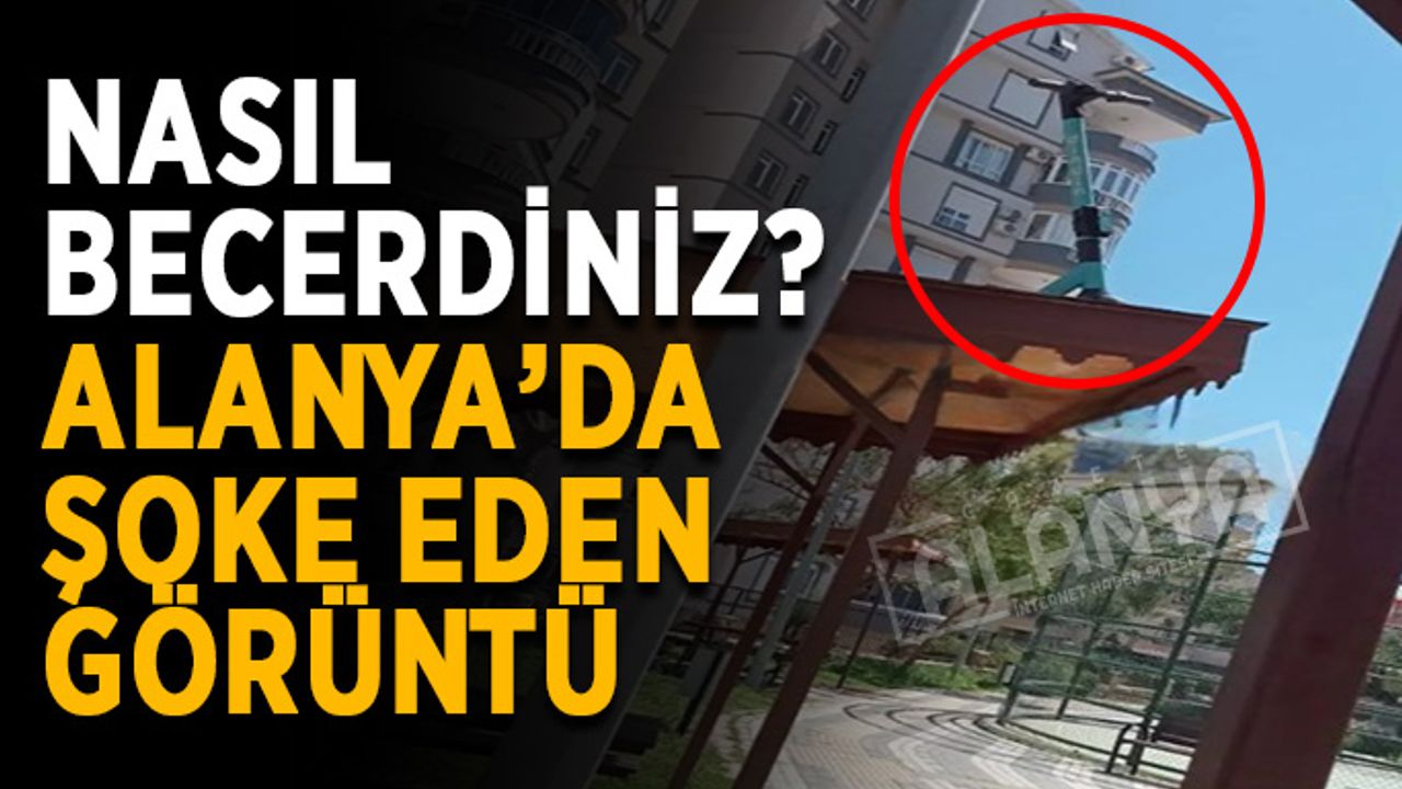 Nasıl becerdiniz? Alanya’da şoke eden görüntü