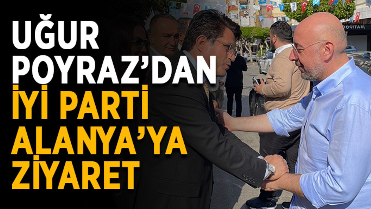 Uğur Poyraz’dan İYİ Parti Alanya’ya ziyaret