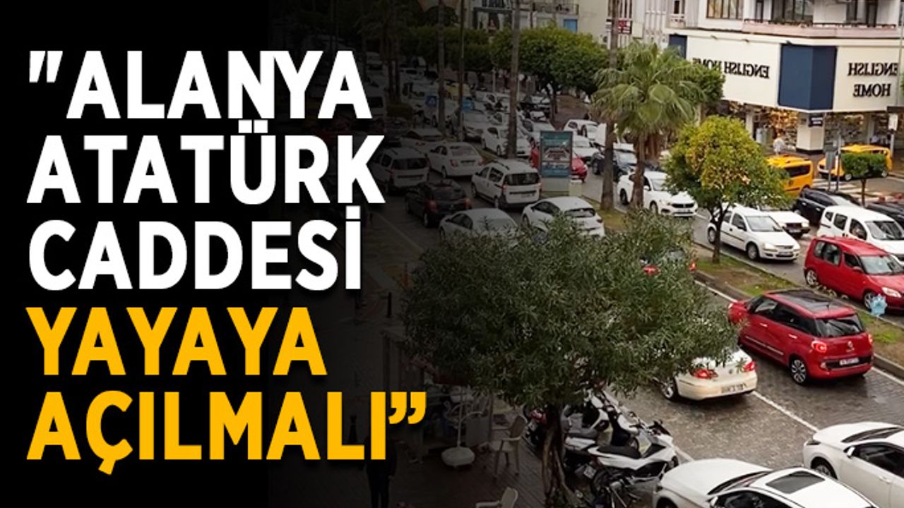 “Alanya Atatürk Caddesi yayaya açılmalı”