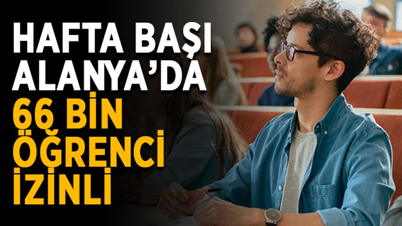 Hafta başı Alanya’da 66 bin öğrenci izinli