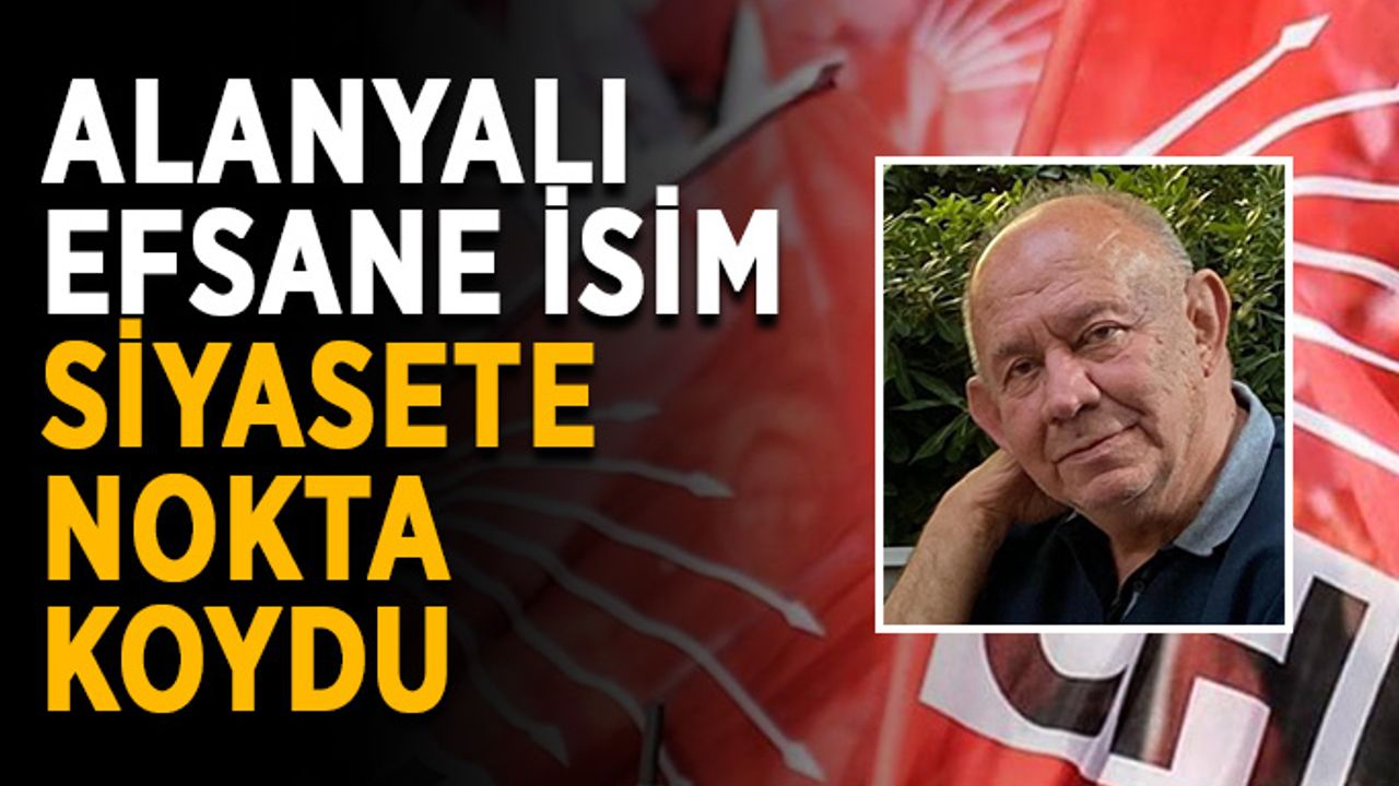 Alanyalı efsane isim siyasete nokta koydu