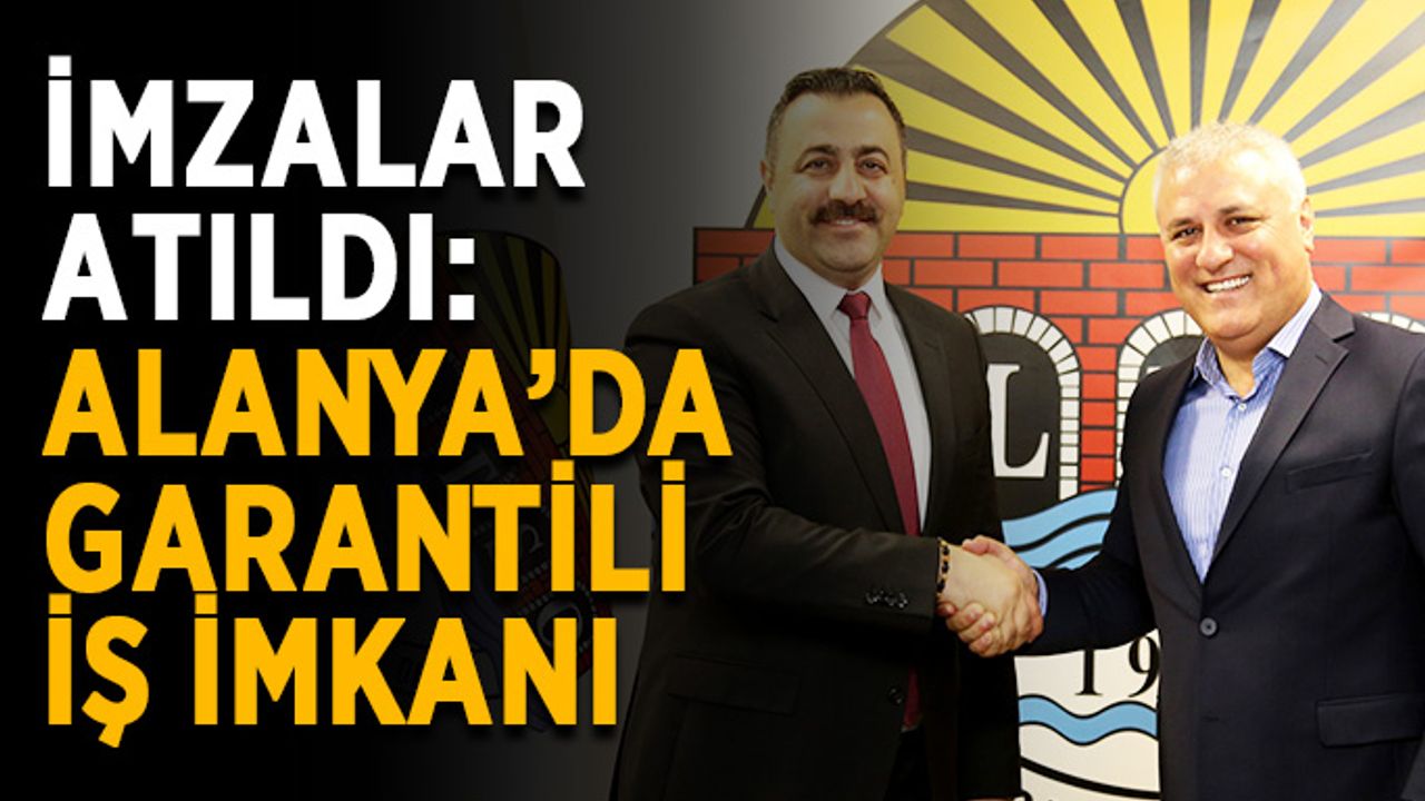 İmzalar atıldı: Alanya’da garantili iş imkanı
