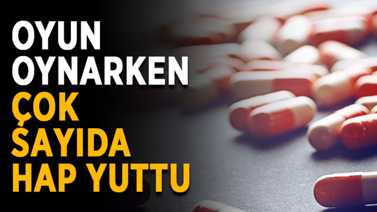 Oyun oynarken çok sayıda hap yuttu