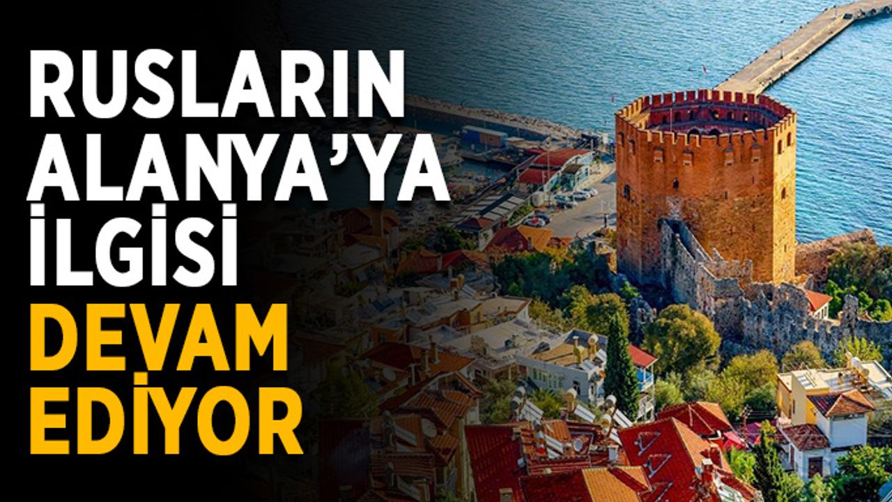 Rusların Alanya’ya ilgisi devam ediyor