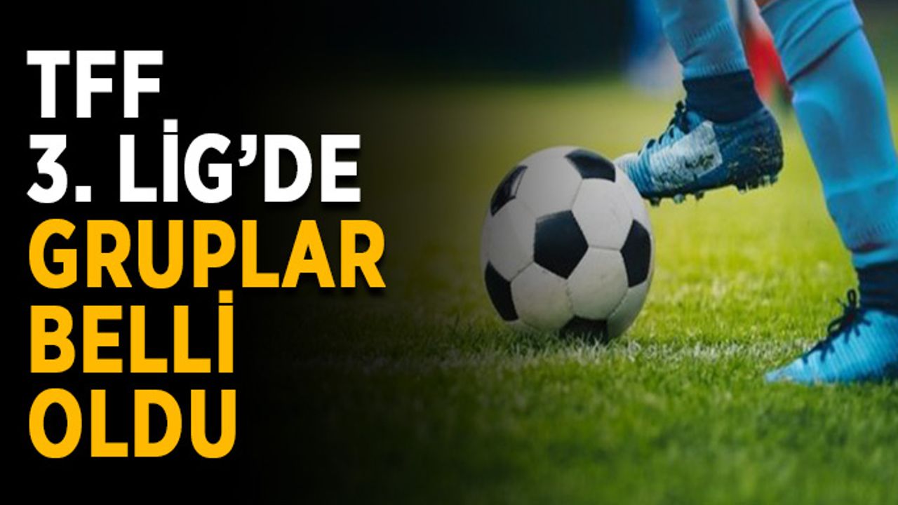 TFF 3. Lig’de gruplar belli oldu