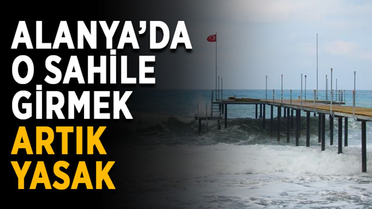 Alanya’da o sahile girmek artık yasak