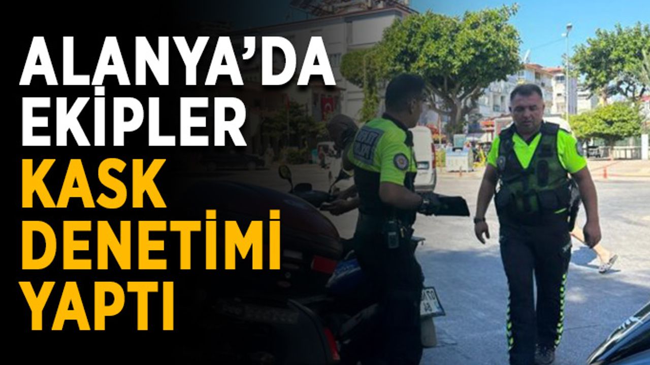 Alanya’da polis ekipleri kask denetimi yaptı