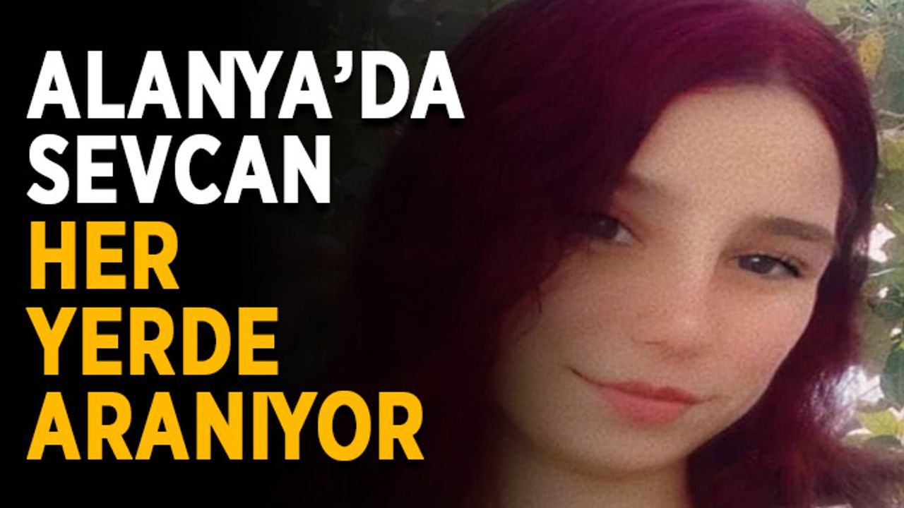 Alanya’da Sevcan her yerde aranıyor