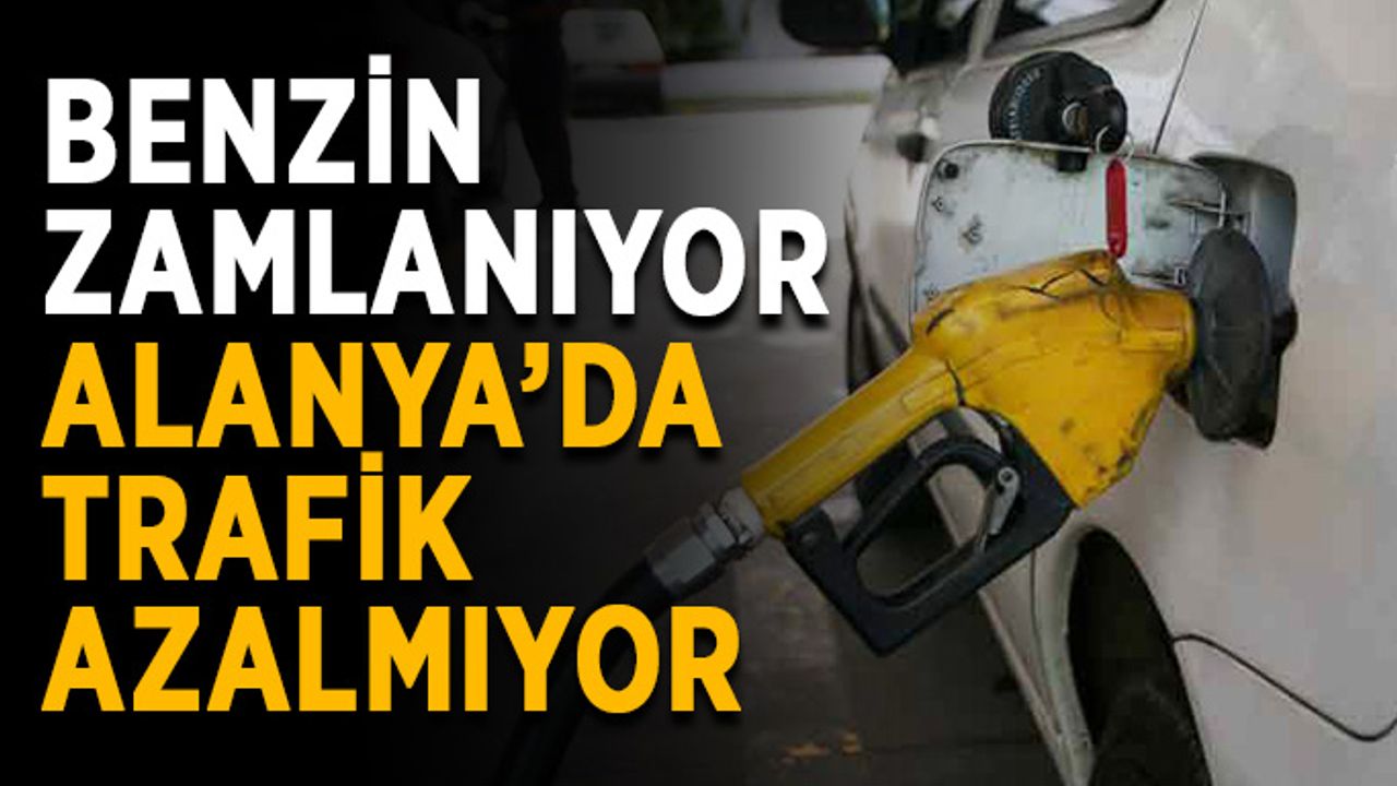 Benzin zamlanıyor, Alanya’da trafik azalmıyor