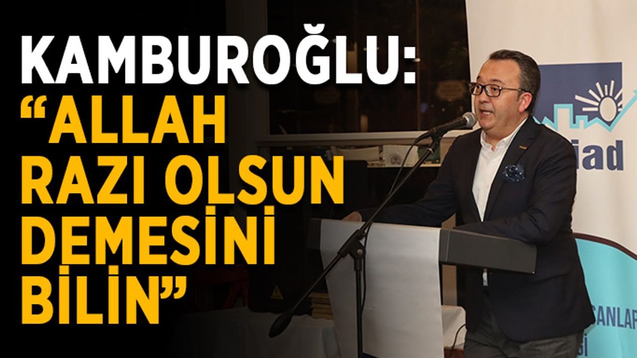Kamburoğlu: “Allah razı olsun demesini bilin”