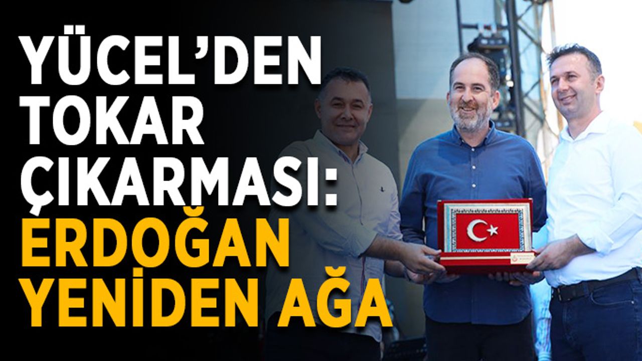 Yücel’den Tokar çıkarması: Erdoğan yeniden ağa