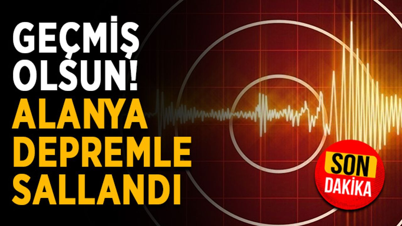 5.5 büyüklüğünde deprem! Alanya’ya geçmiş olsun