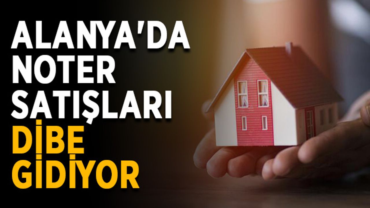 Alanya'da noter satışları dibe gidiyor