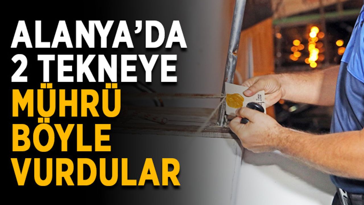 Alanya’da 2 tekneye mührü böyle vurdular