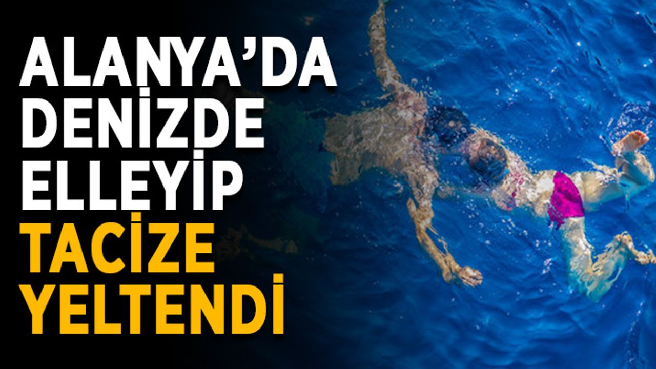Alanya’da denizde kadınları elleyip tacize yeltendi