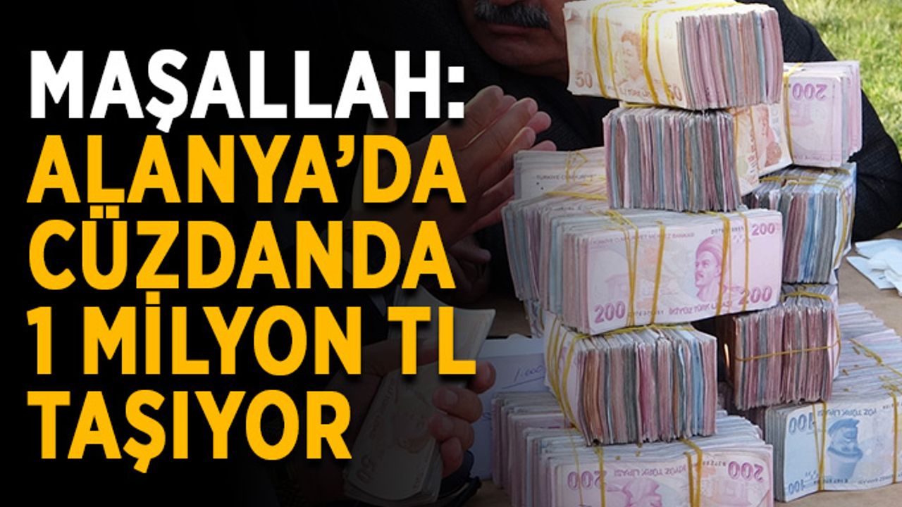 Maşallah: Alanya’da cüzdanda 1 milyon TL taşıyor