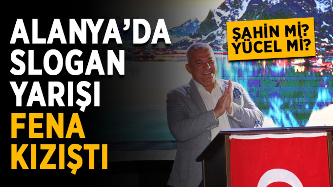 Şahin mi Yücel mi? Alanya’da slogan yarışı fena kızıştı