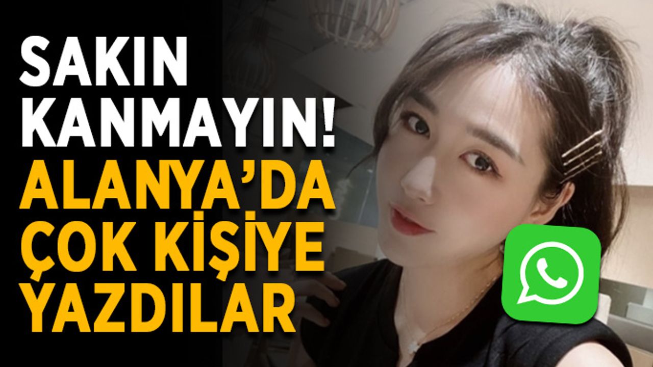 Sakın kanmayın! Alanya’da çok kişiye yazdılar