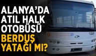 Alanya’da halk otobüsü berduş yatağı mı oldu?