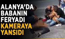 Alanya’da babanın feryadı kameraya yansıdı