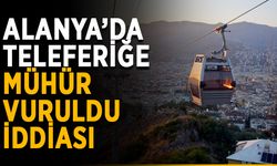 Alanya’da teleferiğe mühür vuruldu iddiası