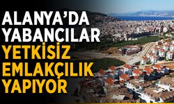 Alanya’da yabancılar yetkisiz emlakçılık yapıyor