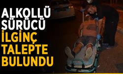 Alkollü sürücü ilginç talepte bulundu