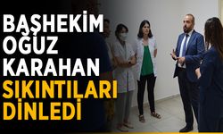 Başhekim Oğuz Karahan sıkıntıları dinledi