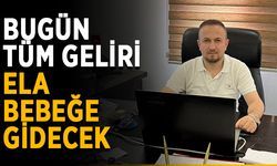 Bugün tüm geliri Ela bebeğe gidecek