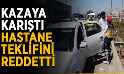 Kazaya karıştı, hastane teklifini reddetti