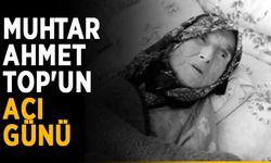 Muhtar Ahmet Top'un acı günü