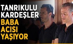 Tanrıkulu kardeşler baba acısı yaşıyor