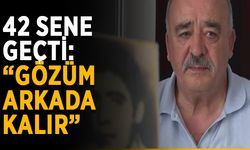42 sene geçti: “Ölürsem gözüm arkada kalır”