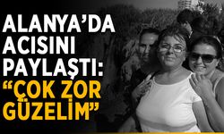 Alanya’da acısını paylaştı: “Çok zor güzelim”