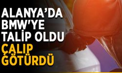 Alanya’da BMW'ye talip oldu, çalıp götürdü