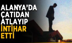 Alanya’da çatıdan atlayıp intihar etti