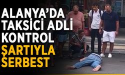 Alanya’da taksici adli kontrol şartıyla serbest