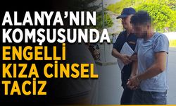Alanya’nın komşusunda engelli kıza cinsel taciz