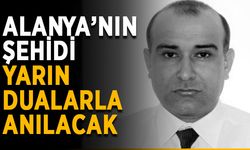 Alanya’nın şehidi yarın dualarla anılacak
