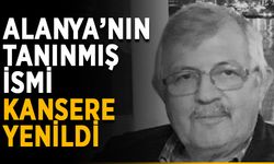 Alanya’nın tanınmış ismi kansere yenildi