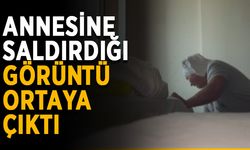 Annesine saldırdığı görüntü ortaya çıktı